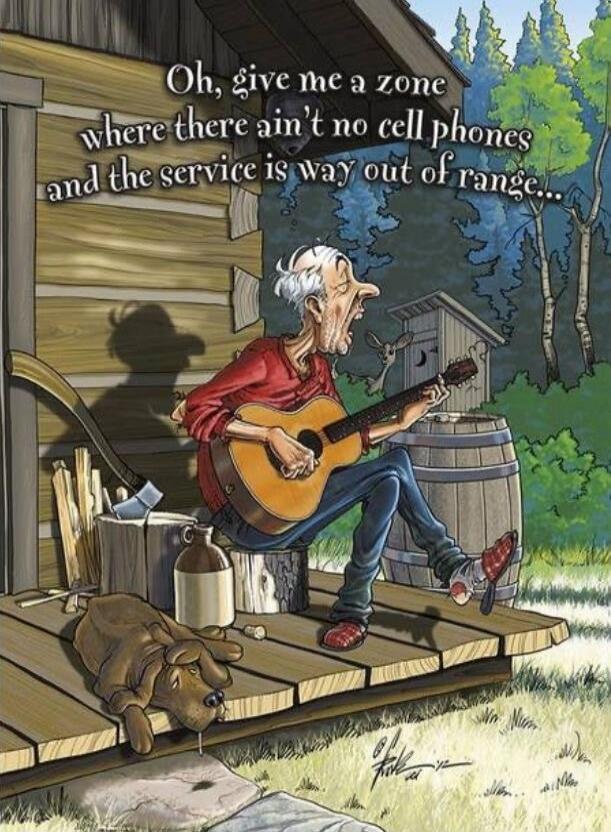 Oh, give me a zone where there ain't no cell phones and the service is way out of range...