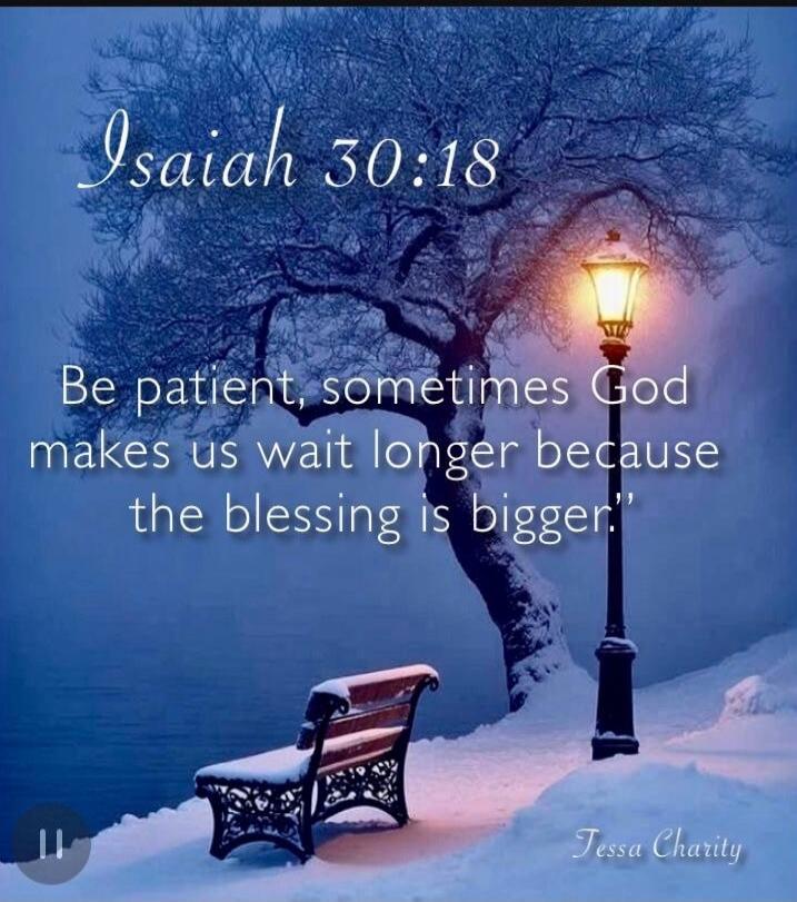 Isaiah 30:18 Be patient, sometimes God makes us wait longer because the blessing is bigger.