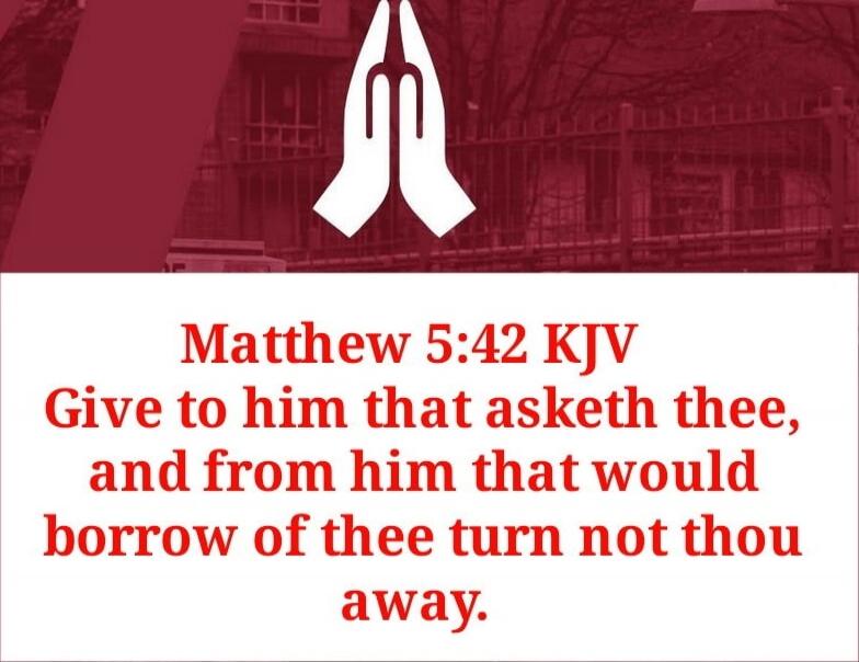 Matthew 5:42 KJV Give to him that asketh thee, and from him that would borrow of thee turn not thou away.