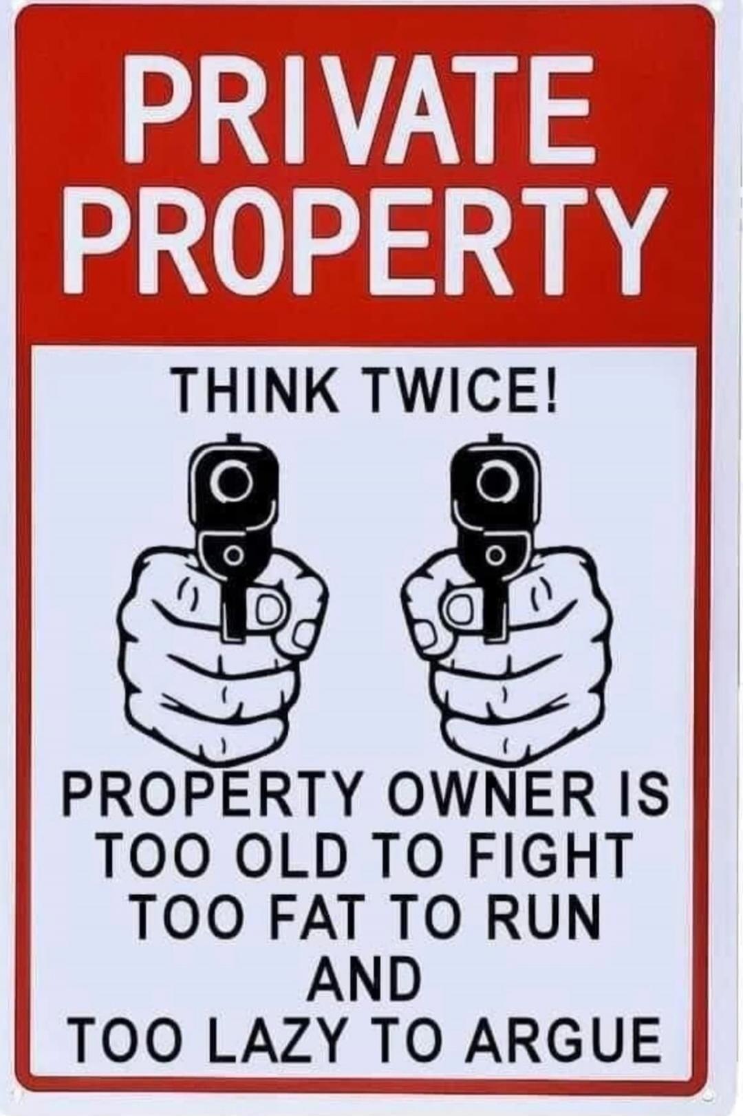 PRIVATE PROPERTY THINK TWICE! PROPERTY OWNER IS TOO OLD TO FIGHT TOO FAT TO RUN AND TOO LAZY TO ARGUE