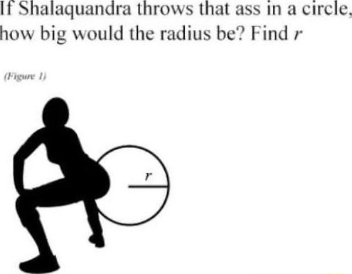 t Shalaquandra throws that ass in a circle how big would the radius be Find