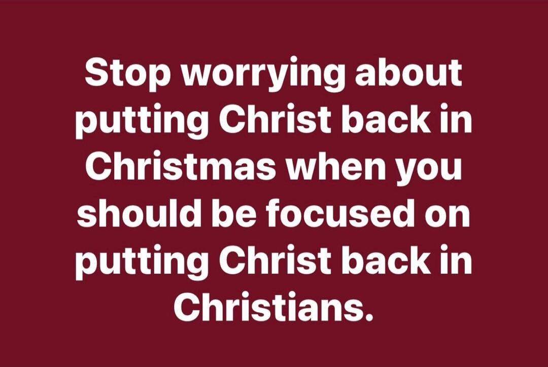 Stop worrying about putting Christ back in Christmas when you should be focused on putting Christ back in Christians.