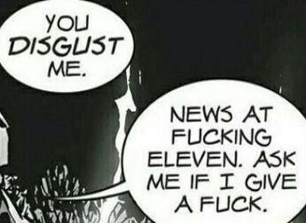 YOU DISGUST ME.
NEWS AT FUCKING ELEVEN. ASK ME IF I GIVE A FUCK.