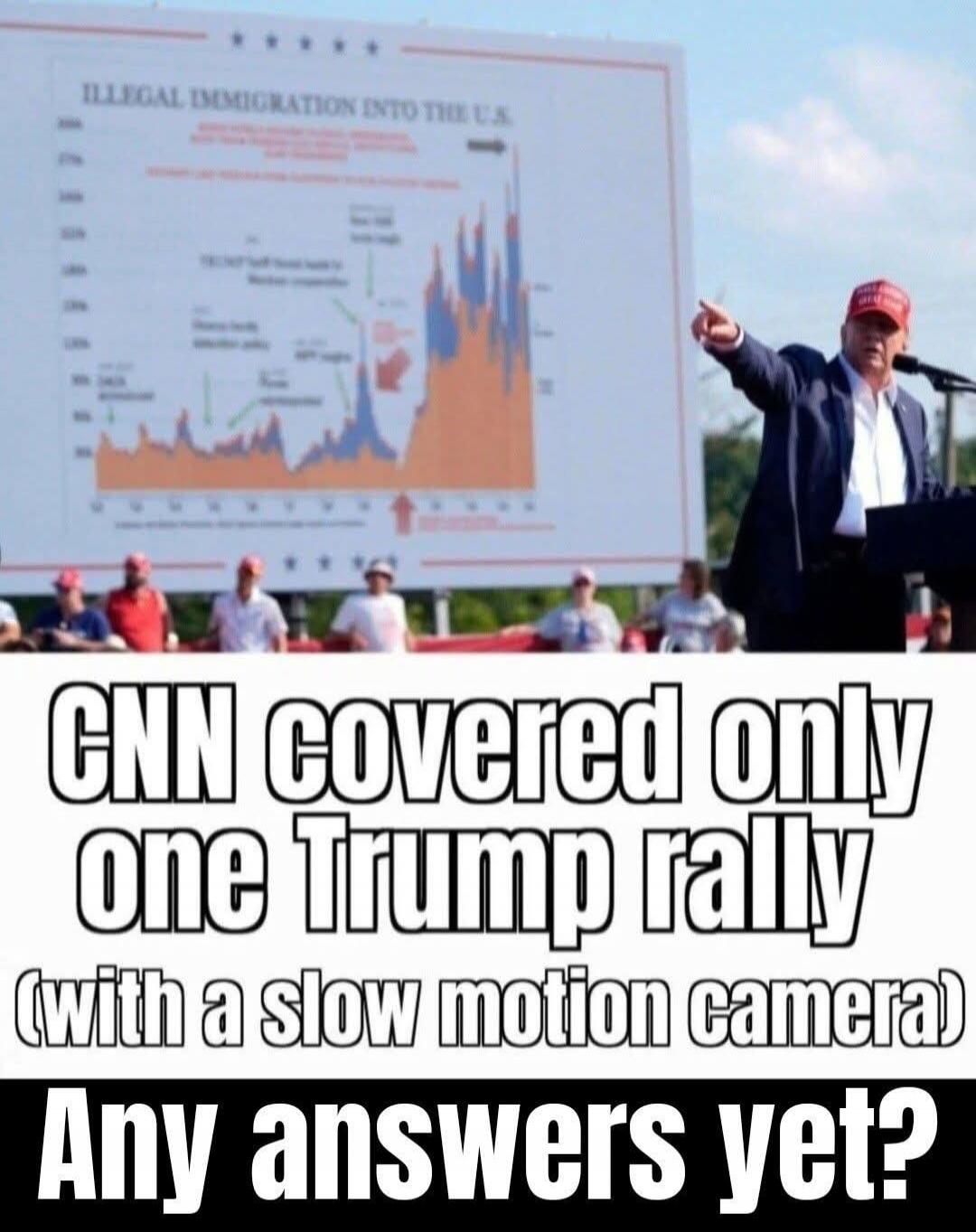 ILLEGAL IMMIGRATION INTO THE U.S. CNN covered only one Trump rally (with a slow motion camera) Any answers yet?