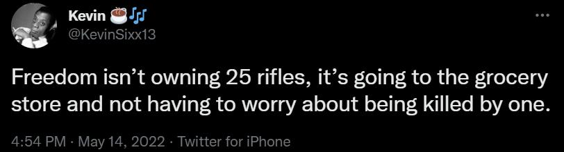e Kevin I CICVLIYek Freedom isnt owning 25 rifles its going to the grocery 51 e RToTo Mo Toldll s E V o T o RNVo gVA1 oYo1Wi o TT1 o Vo IYo M o A1 TN 454 PM May 14 2022 Twitter for iPhone