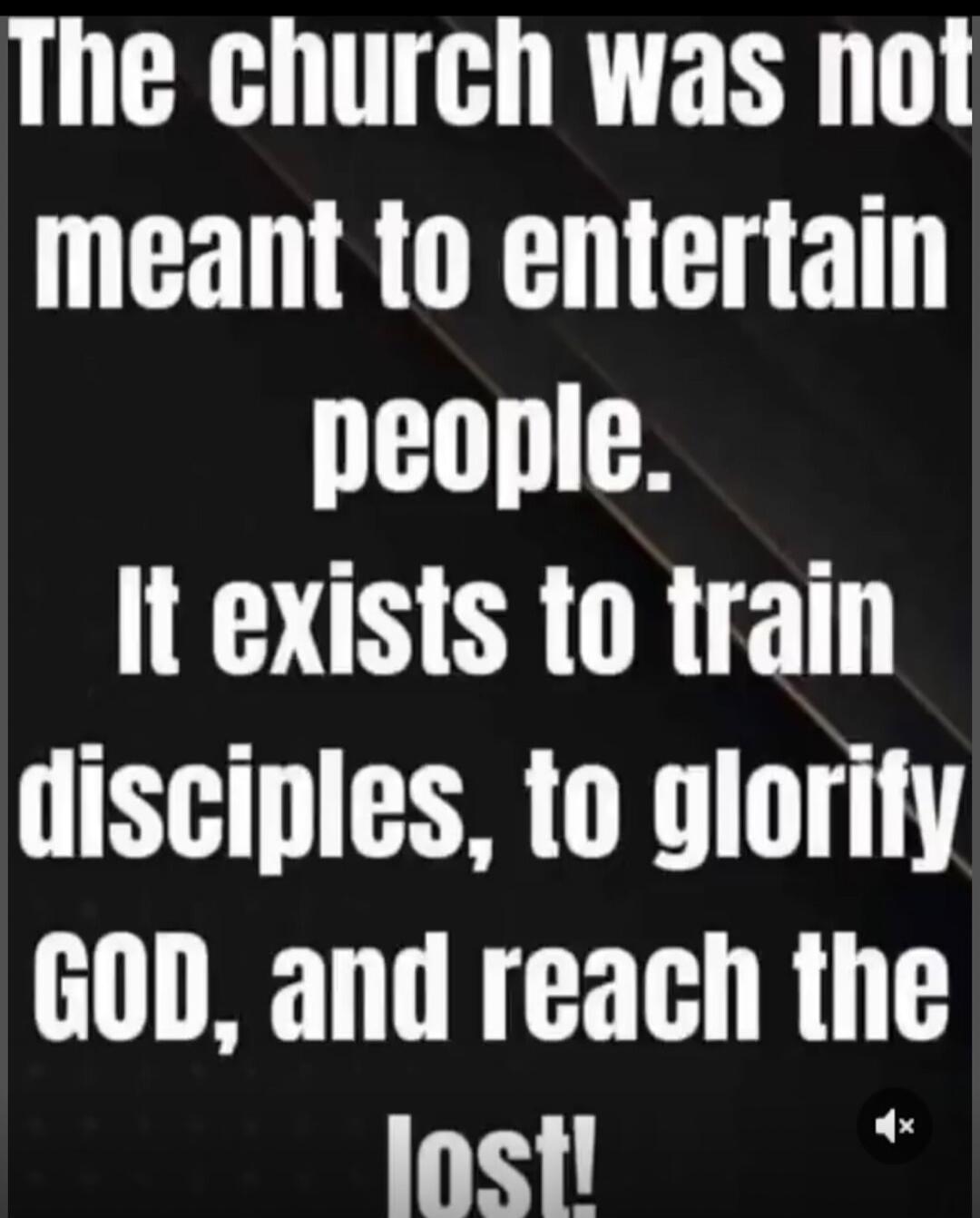 The church was not meant to entertain people. It exists to train disciples, to glorify GOD, and reach the lost!