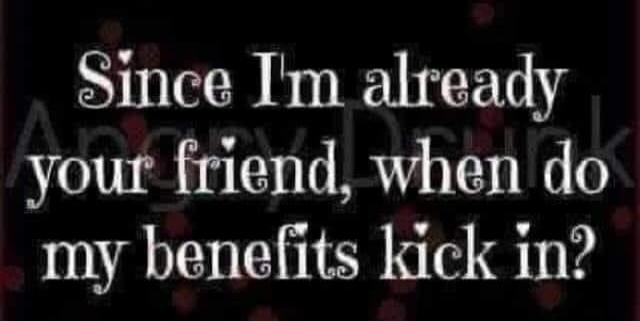 Since I'm already your friend, when do my benefits kick in?