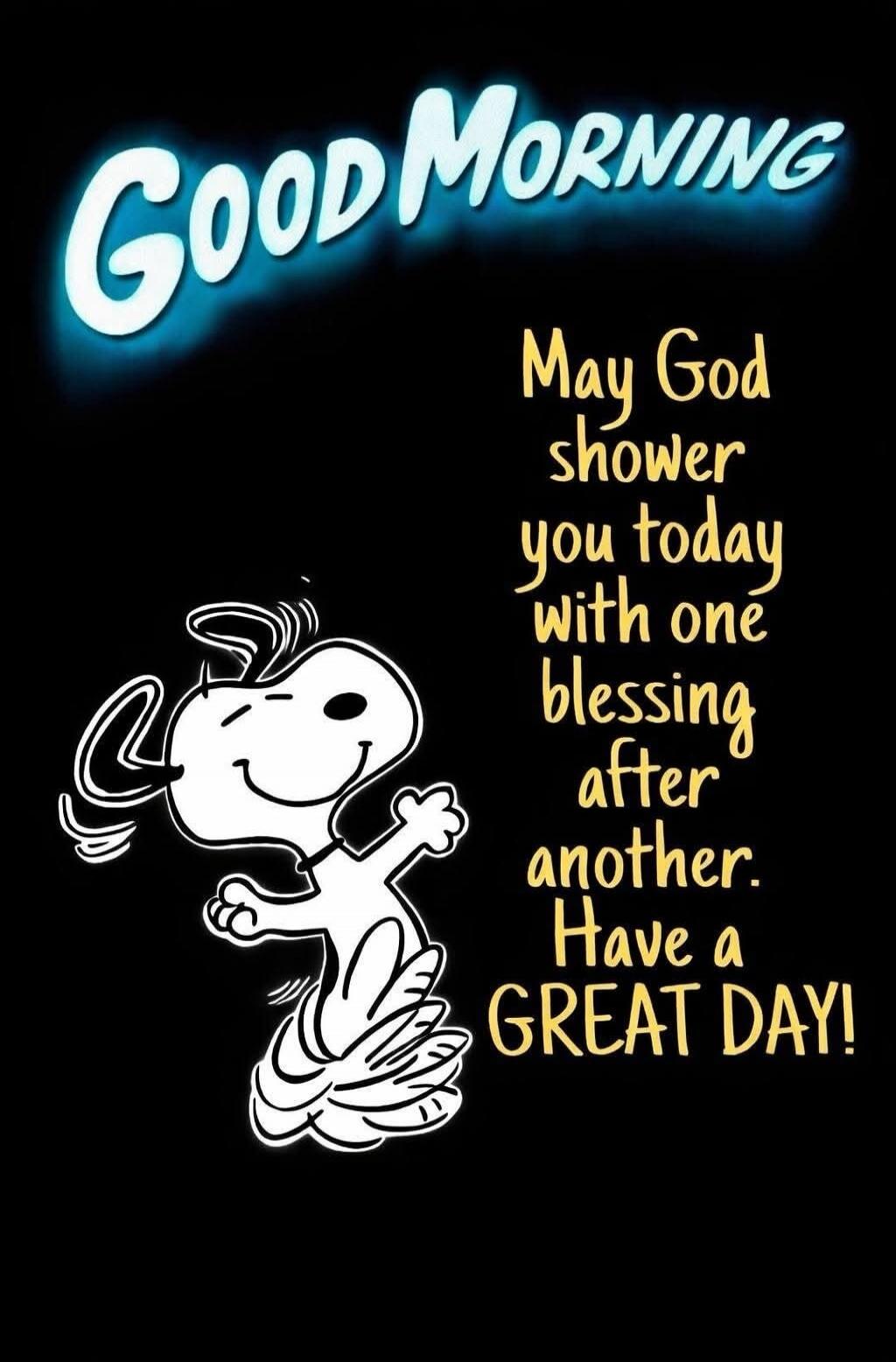 Good Morning! May God shower you today with one blessing after another. Have a GREAT DAY!