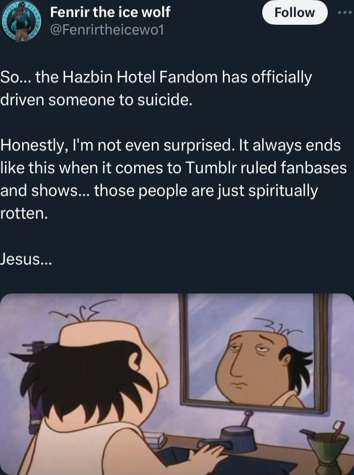 Fenrir the ice wolf sd Fenrirtheicewol So the Hazbin Hotel Fandom has officially driven someone to suicide Honestly Im not even surprised It always ends like this when it comes to Tumblr ruled fanbases and shows those people are just spiritually rotten Jesus