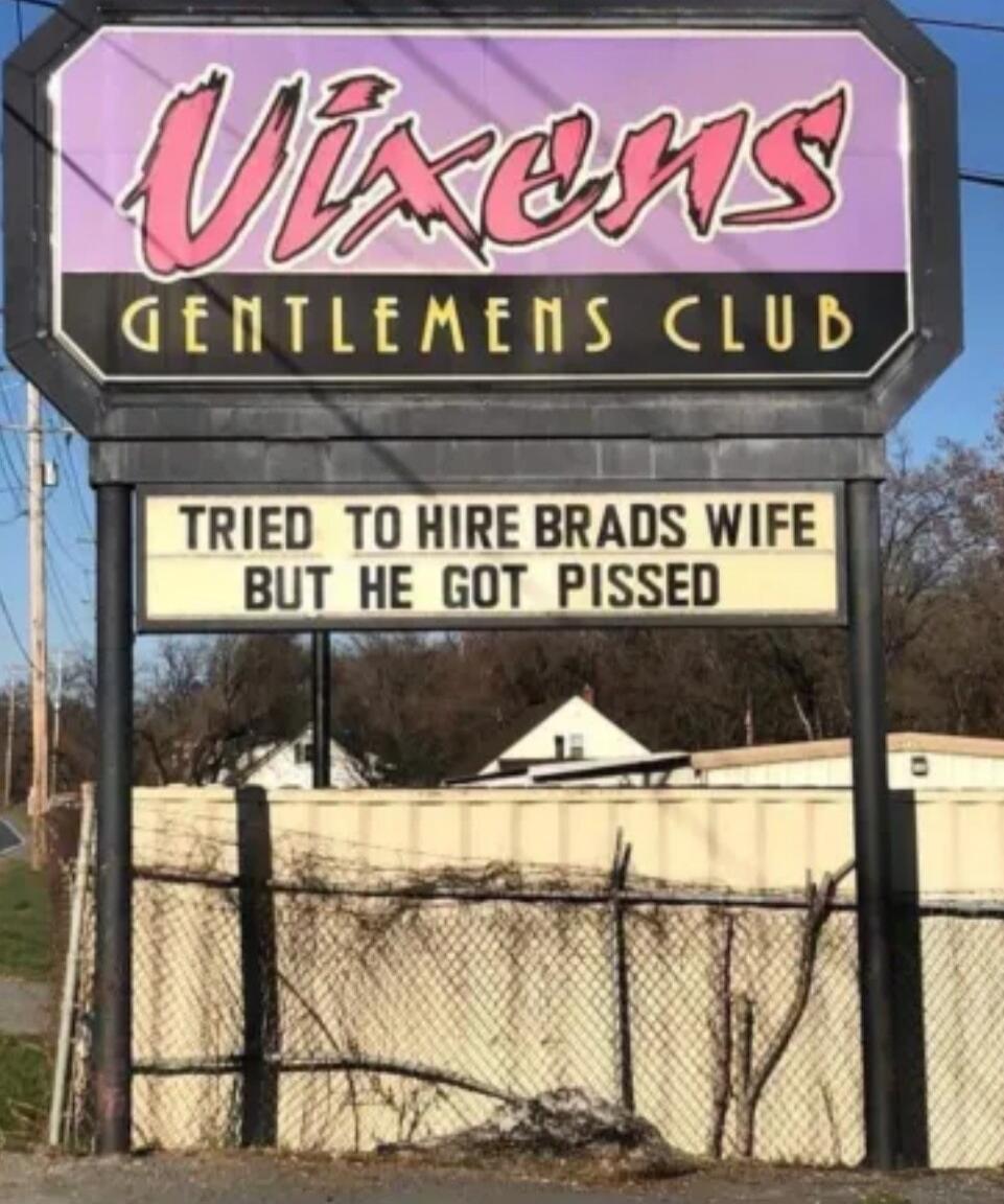 Vixens Gentlemens Club. Tried to hire Brads wife but he got pissed.