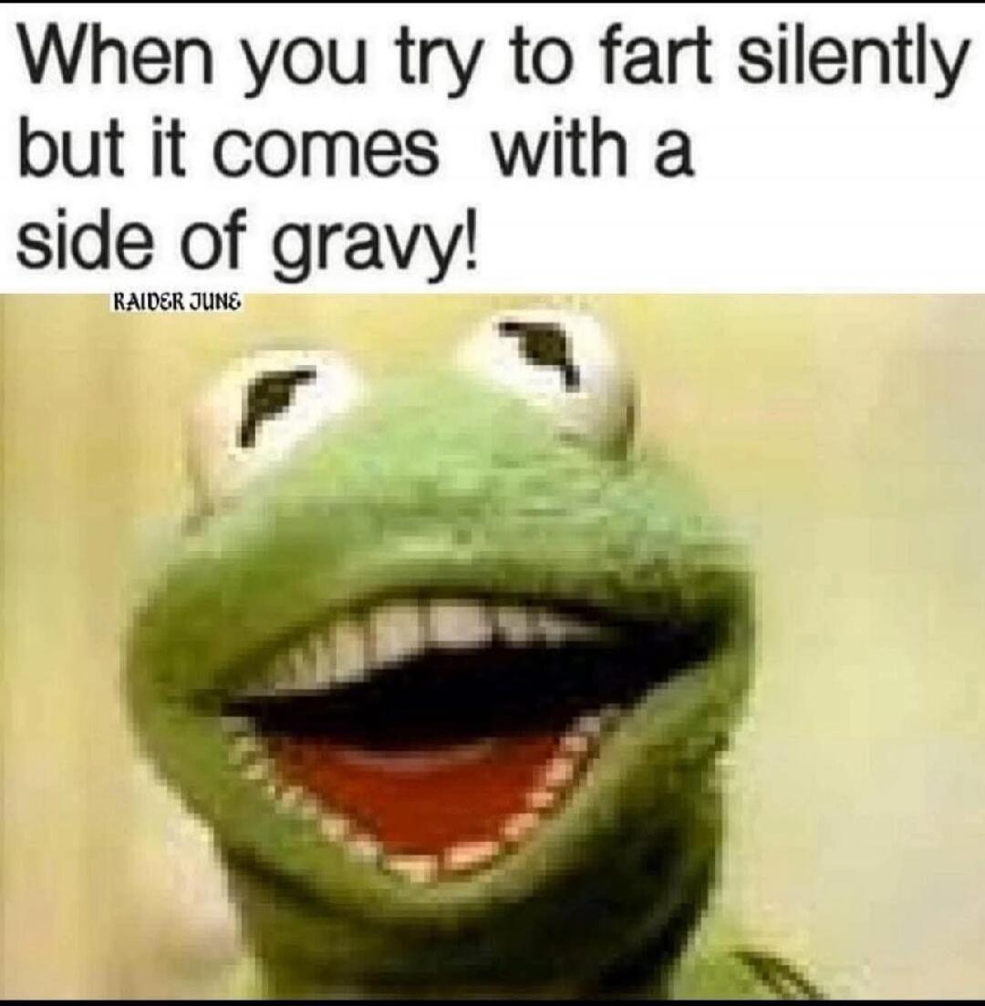 When you try to fart silently but it comes with a side of gravy! RAIDER JUNE