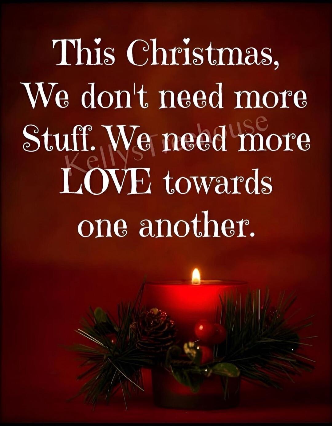 This Christmas, We don't need more Stuff. We need more LOVE towards one another.