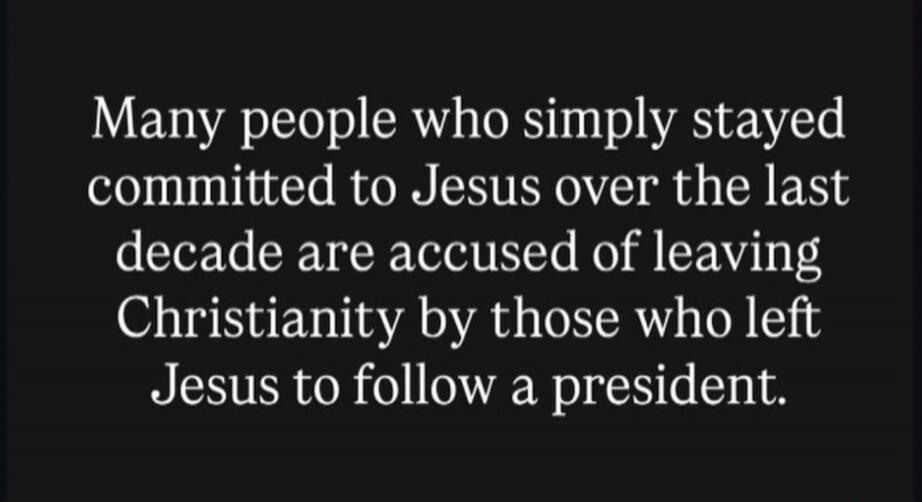 Many people who simply stayed committed to Jesus over the last decade are accused of leaving Christianity by those who left Jesus to follow a president.