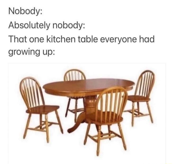 Nobody: Absolutely nobody: That one kitchen table everyone had growing up: