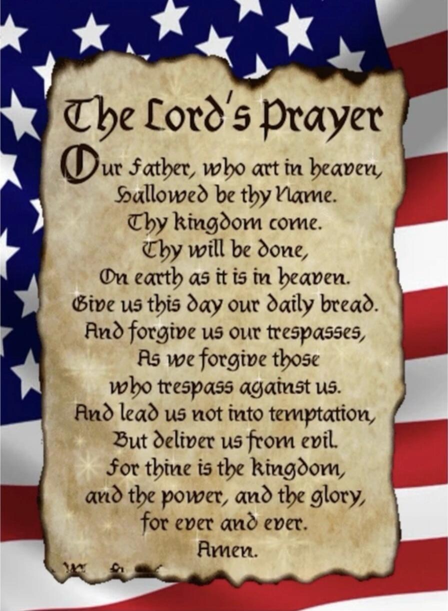 The Lord's Prayer Our father, who art in heaven, hallowed be thy Name. Thy kingdom come. Thy will be done, On earth as it is in heaven. Give us this day our daily bread. And forgive us our trespasses, As we forgive those who trespass against us. And lead us not into temptation, But deliver us from evil. For thine is the kingdom, and the power, and 