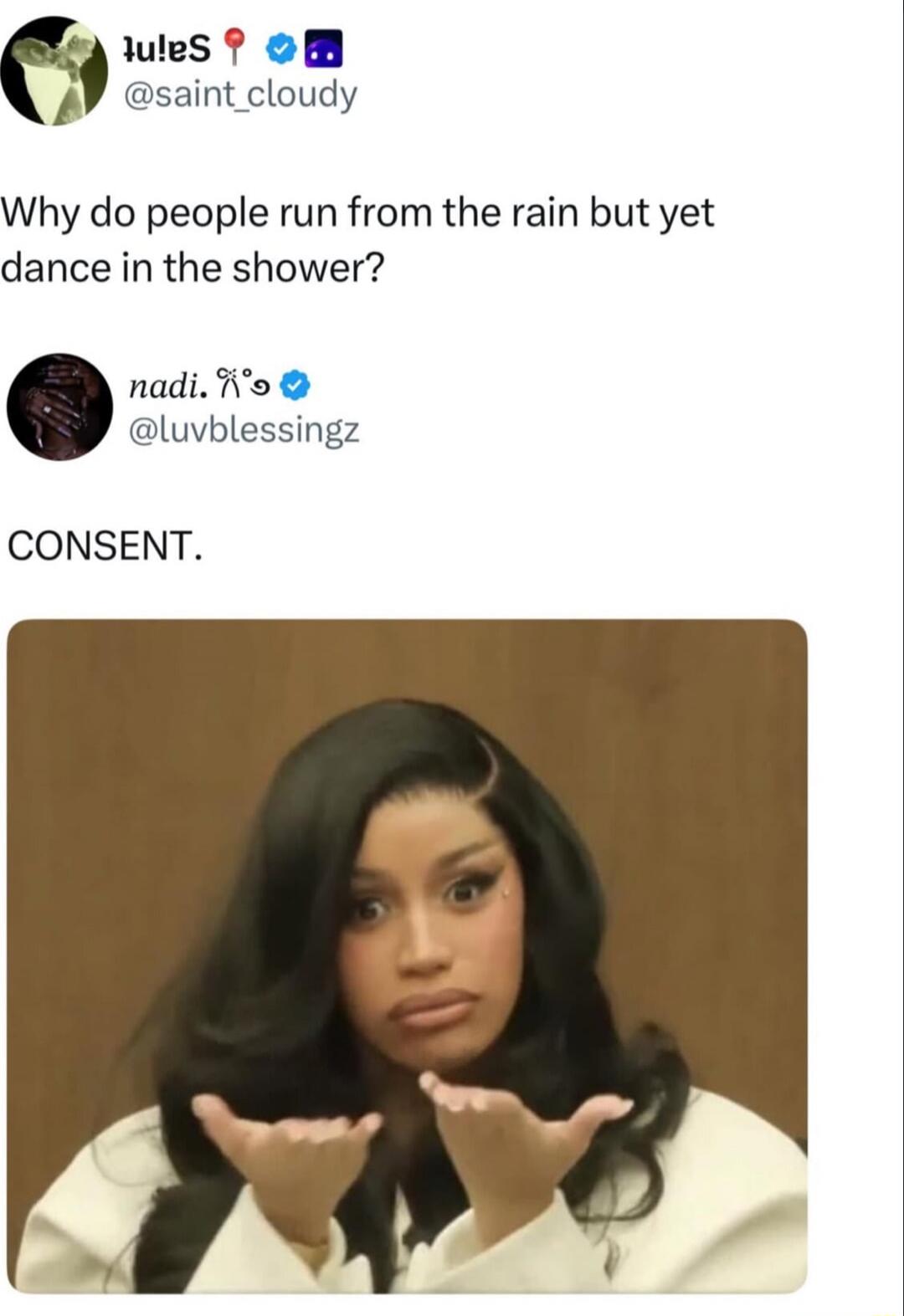 Why do people run from the rain but yet dance in the shower?
CONSENT.