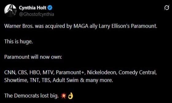 Warner Bros. was acquired by MAGA ally Larry Ellison's Paramount. This is huge. Paramount will now own: CNN, CBS, HBO, MTV, Paramount+, Nickelodeon, Comedy Central, Showtime, TNT, TBS, Adult Swim & many more. The Democrats lost big.