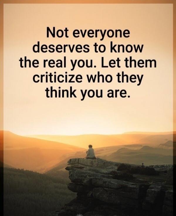 Not everyone deserves to know the real you. Let them criticize who they think you are.