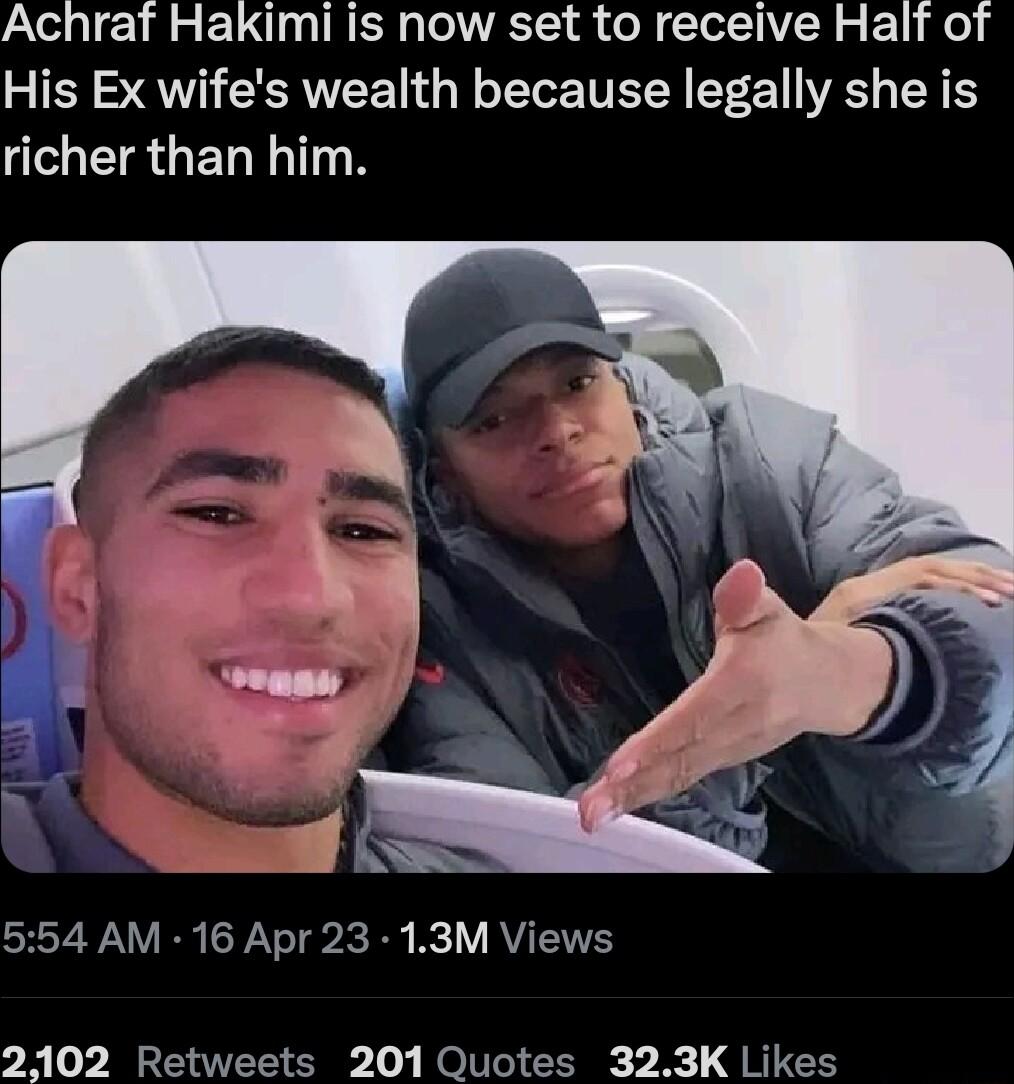 Achraf Hakimi is now set to receive Half of His Ex wifes wealth because legally she is richer than him TV RN Nl B Rl VAV 2102 Retweets 201 Quotes 323K Likes