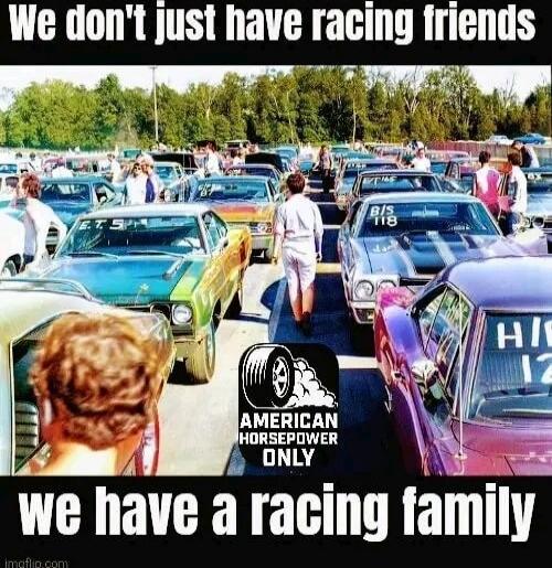We don't just have racing friends we have a racing family
AMERICAN HORSEPOWER ONLY