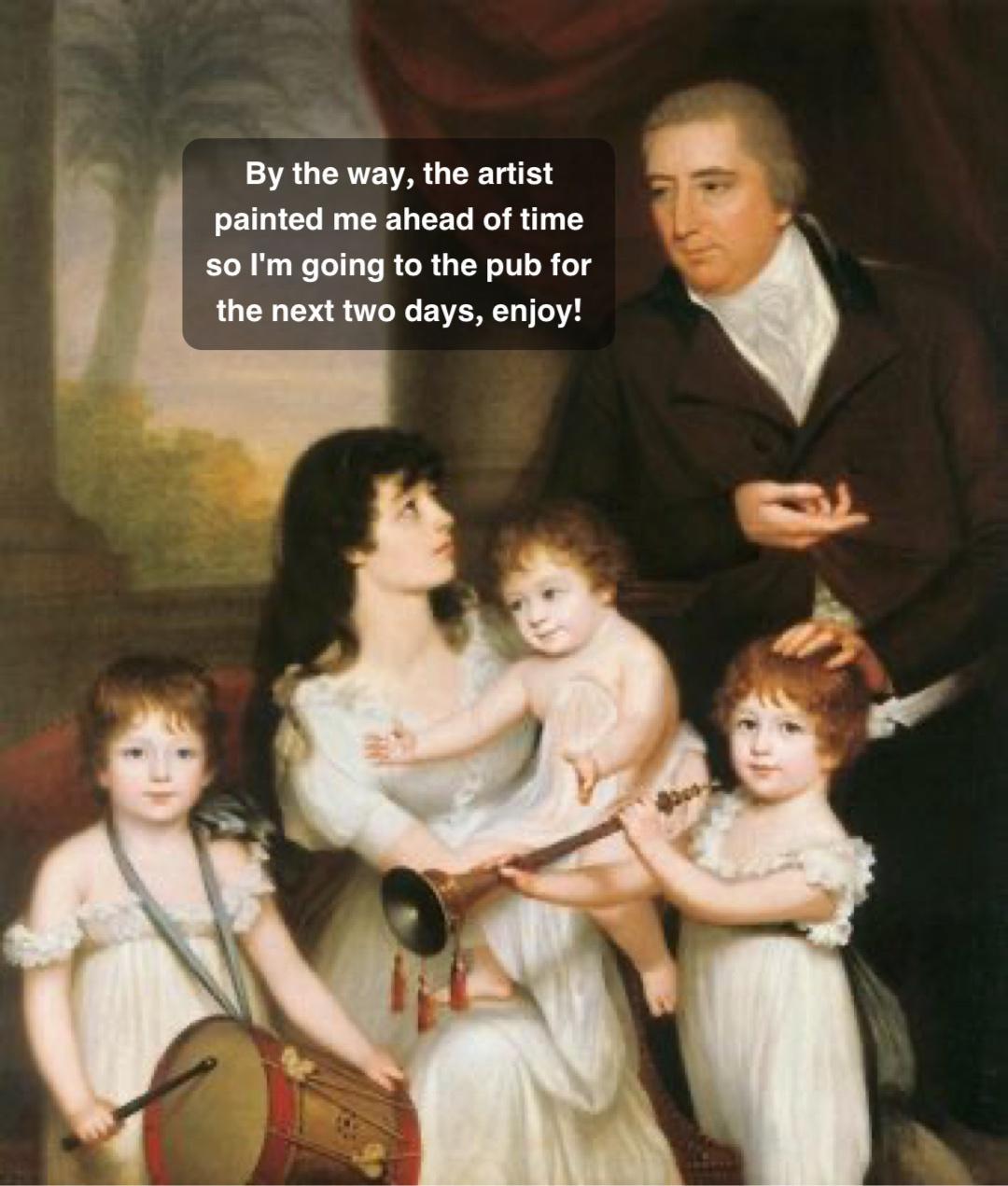 By the way the artist painted me ahead of time 50 Im going to the pub for the next two days enjoy