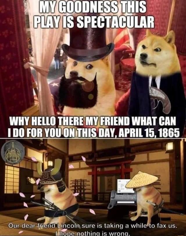 4 WHY HELLO THEREMYFRIEND WHAT CAN 1D0 FORYOUONITHIS DAY APRIL 15 1865 A o Lo OurdeaniEEnd Bincoln sure is taking a whilefto fax us P T e e