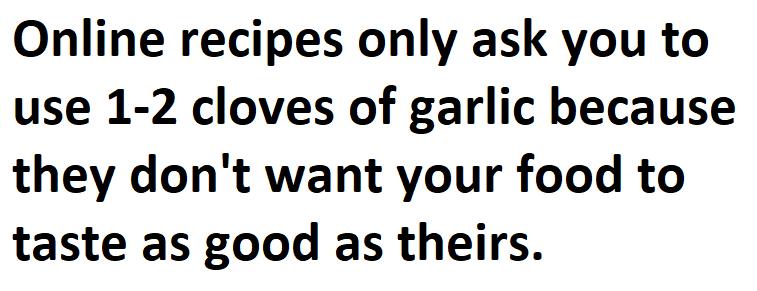 Online recipes only ask you to use 1 2 cloves of garlic because they dont want your food to taste as good as theirs