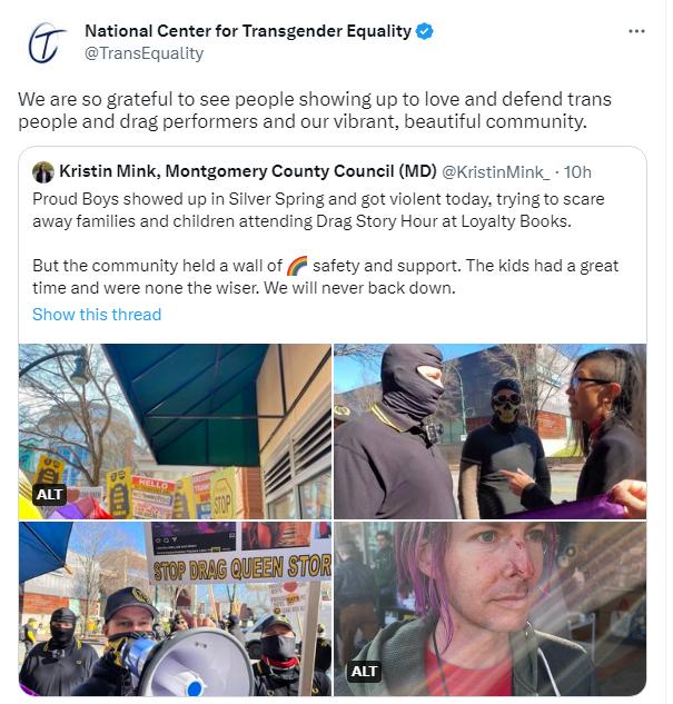 National Center for Transgender Equality TransEquallty We are so grateful to see people showing up to love and defend trans people and drag performers and our vibrant beautiful community Kristin Mink Montgomery County Couneil MD Xiistiniink_ 101 Proud Boys showed up in Siver Spring and got violent today trying to scare away famies and children attending Drag Story Hour at Loyalty Books But the com