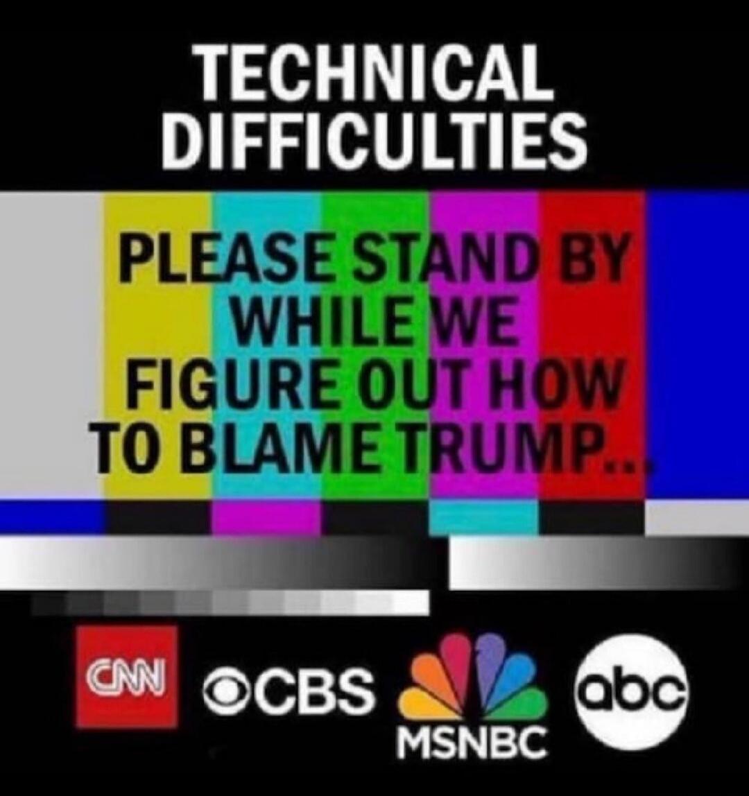 TECHNICAL DIFFICULTIES PLEASE STAND BY WHILE WE FIGURE OUT HOW TO BLAME TRUMP...