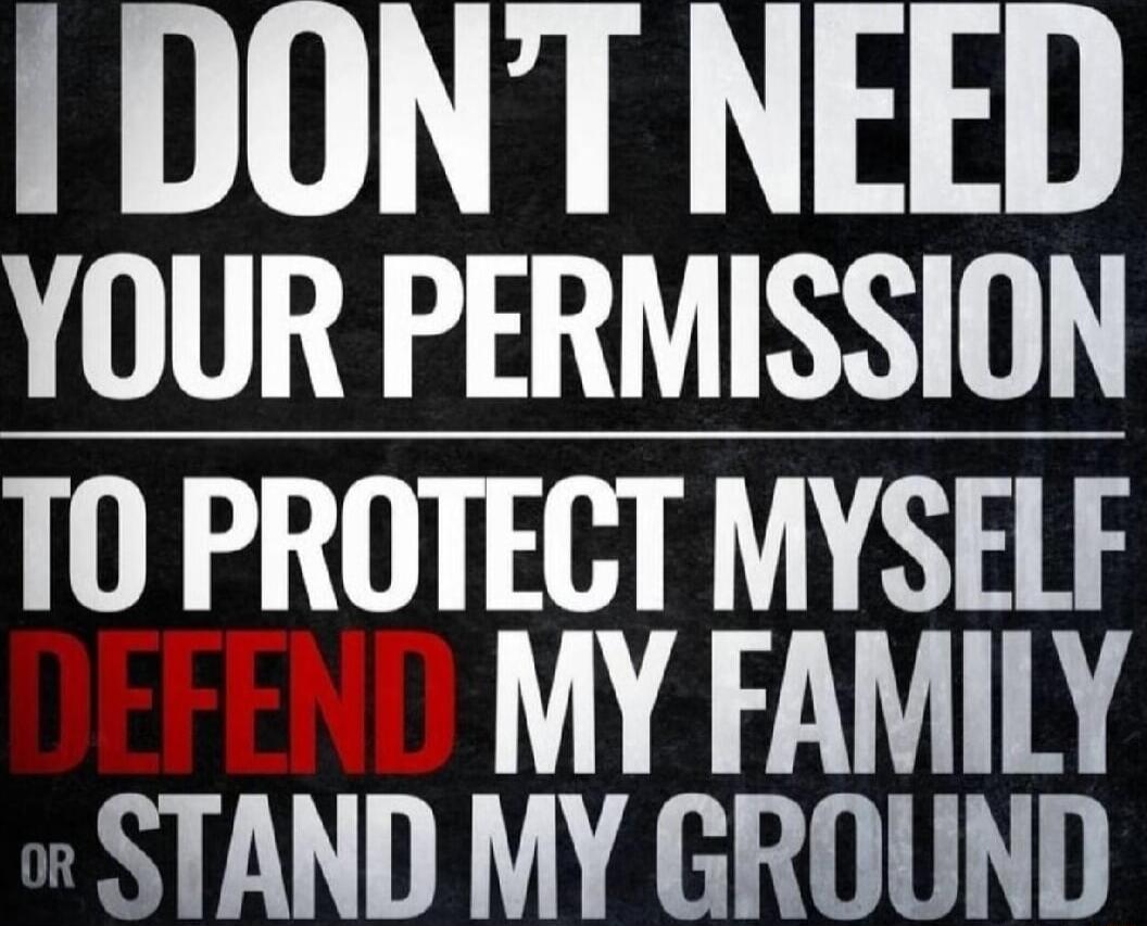 DONT NEED YOUR PERMISSION TO PROTECT MYSELF MY FAMILY STAND MY GROUND