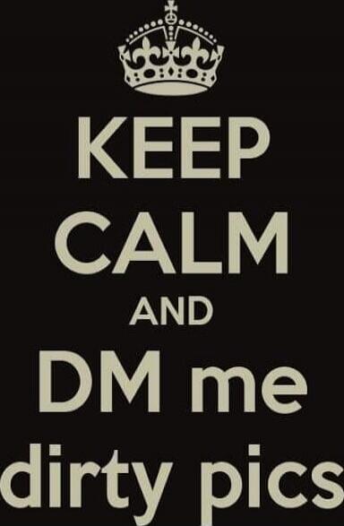 KEEP CALM AND DM me dirty pics
