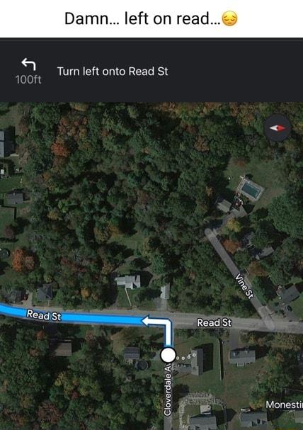 Damn left on read Turn left onto Read St Monesti