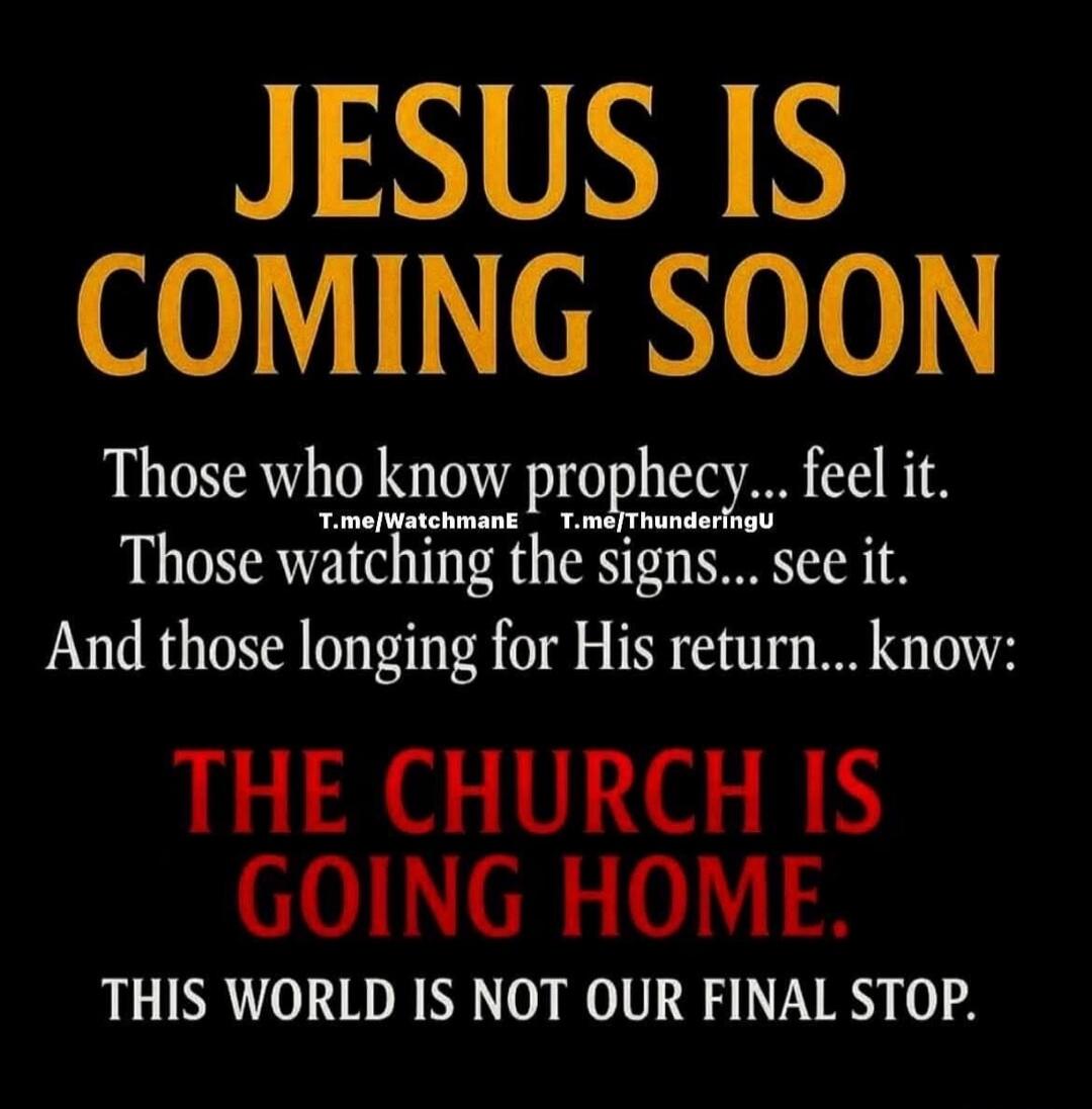 JESUS IS COMING SOON. Those who know prophecy... feel it. Those watching the signs... see it. And those longing for His return... know: THE CHURCH IS GOING HOME. THIS WORLD IS NOT OUR FINAL STOP.