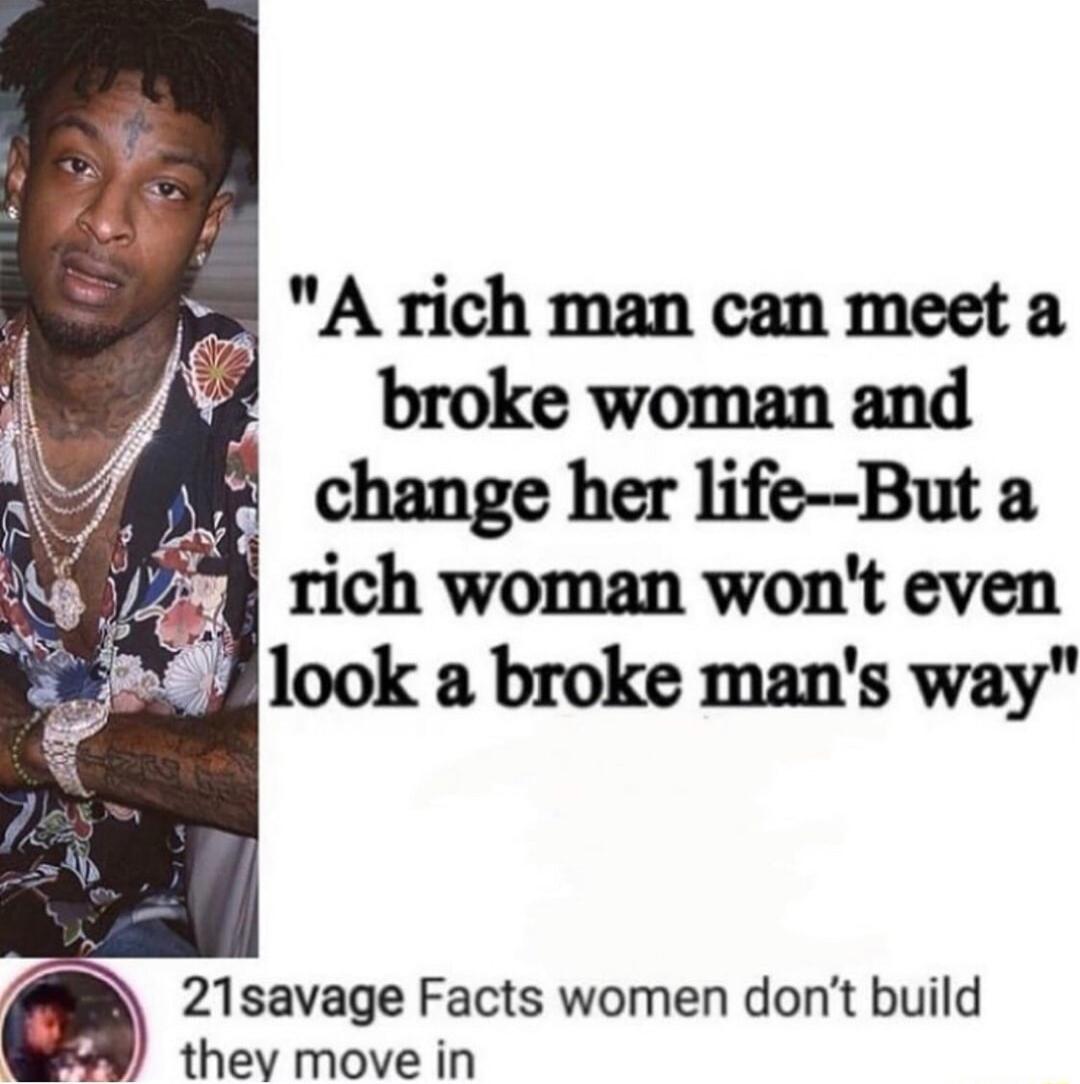 A rich man can meeta tJ broke woman and change her life But a rich woman wont even 1ook a broke mans way 21savage Facts women dont build they move in