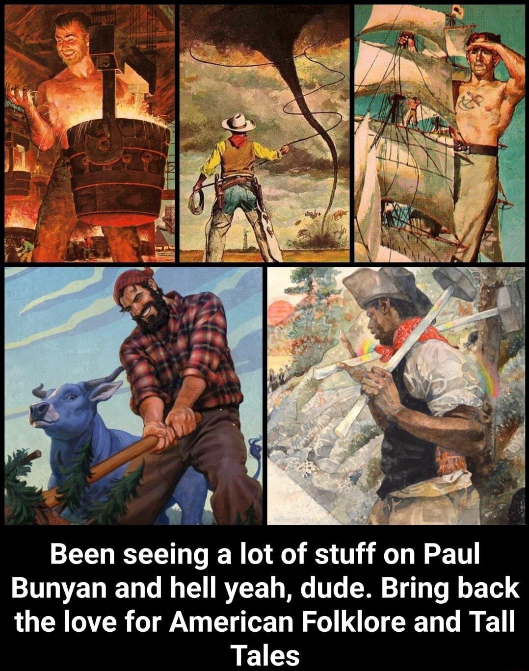 Been seeing a lot of stuff on Paul Bunyan and hell yeah dude Bring back the love for American Folklore and Tall Tales