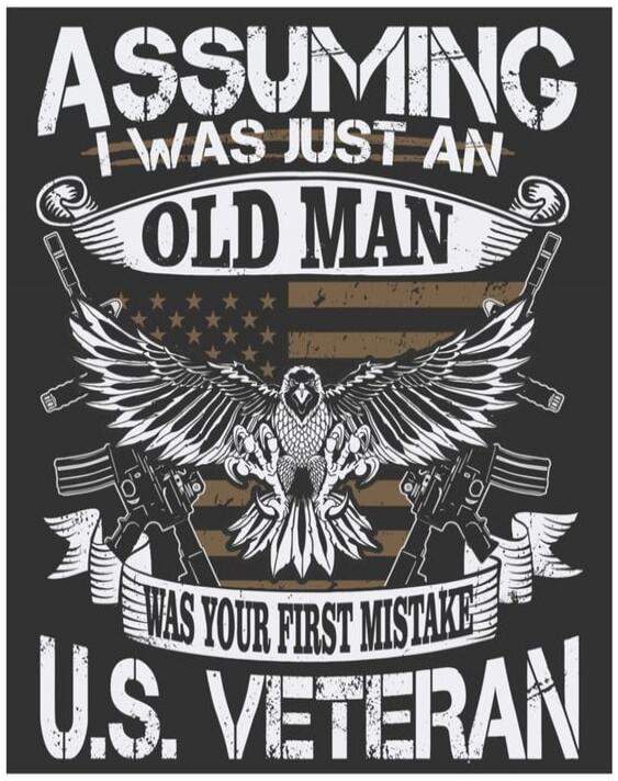 ASSUMING I WAS JUST AN OLD MAN WAS YOUR FIRST MISTAKE U.S. VETERAN