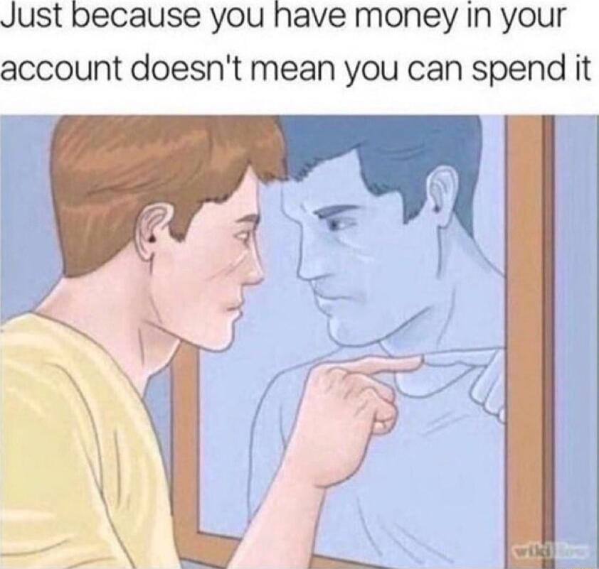 Just because you have money In your account doesnt mean you can spend it