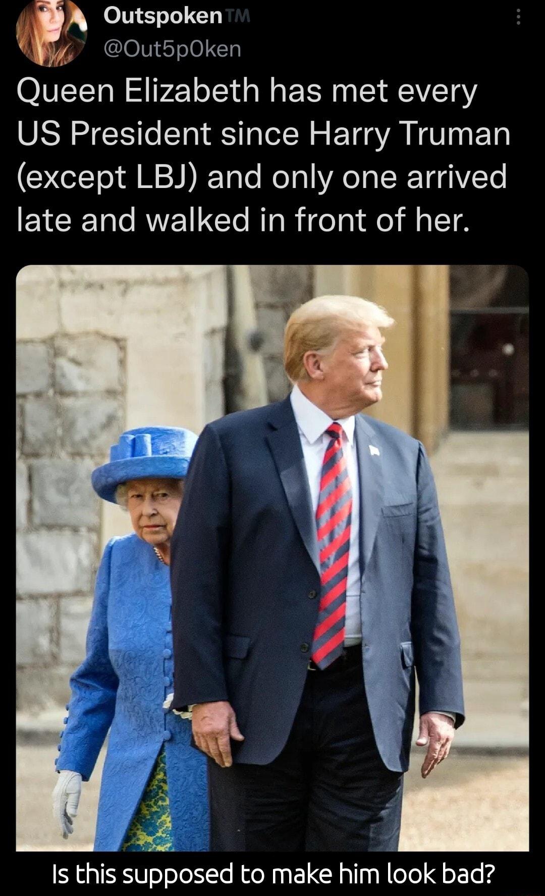 A Outspoken Out5pOken Queen Elizabeth has met every US President since Harry Truman except LBJ and only one arrived EYCEI O RVEILCT AT R eTa I el M T Is thi suposed to make him look bad