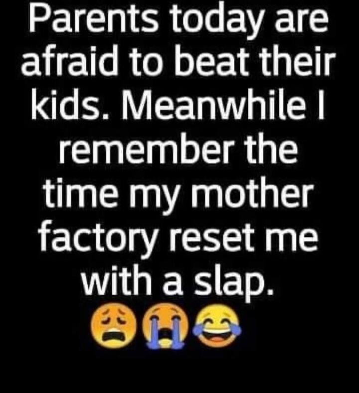 Parents today are afraid to beat their kids. Meanwhile I remember the time my mother factory reset me with a slap. 😩😭😂