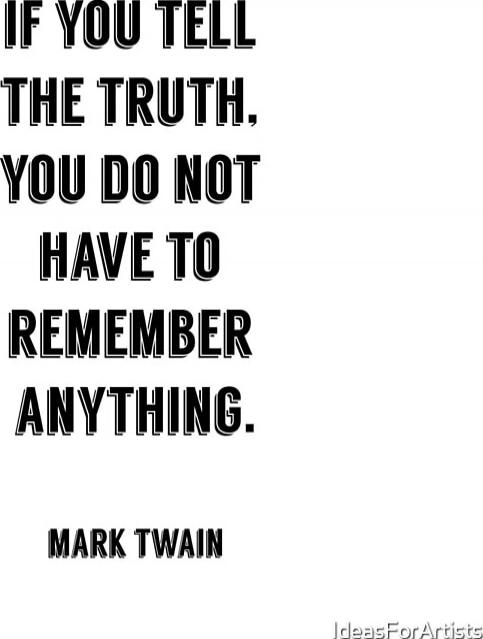 If you tell the truth, you do not have to remember anything.
Mark Twain