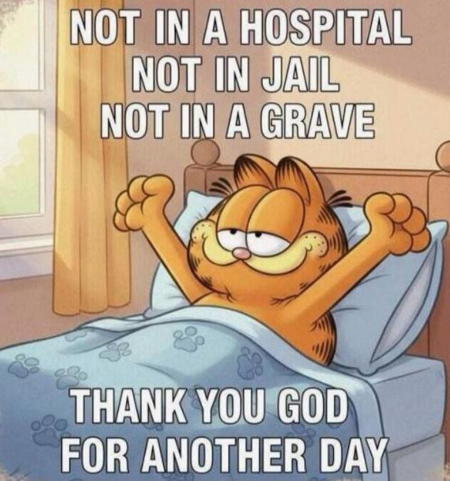 NOT IN A HOSPITAL NOT IN JAIL NOT IN A GRAVE THANK YOU GOD FOR ANOTHER DAY