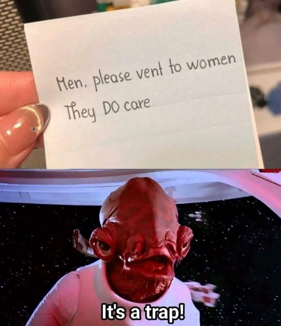 Men, please vent to women. They DO care.
It's a trap!