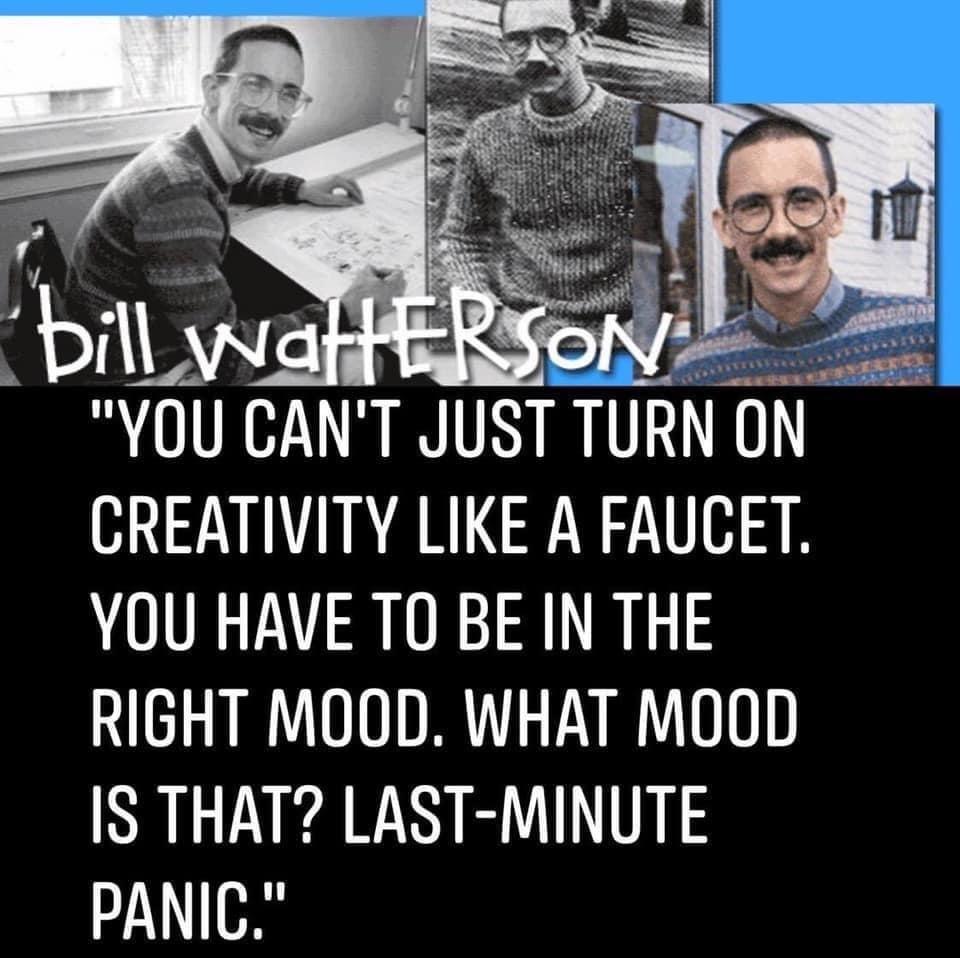 YOU CANT JUST TURN ON CREATIVITY LIKE A FAUCET YOU HAVE TO BE IN THE RIGHT MOOD WHAT M0OOD IS THAT LAST MINUTE PANIC