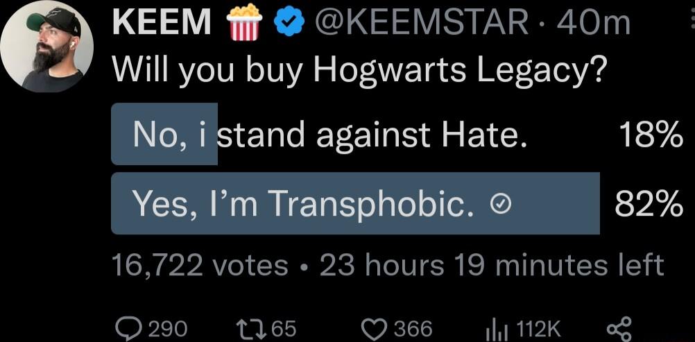 KEEM fff KEEMSTAR 40m Will you buy Hogwarts Legacy No i stand against Hate 18 Yes Im Transphobic 82 16722 votes 23 hours 19 minutes left O290 1165 366 112K o
