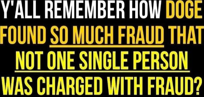 Y'LL REMEMBER HOW DOGE FOUND SO MUCH FRAUD THAT NOT ONE SINGLE PERSON WAS CHARGED WITH FRAUD?