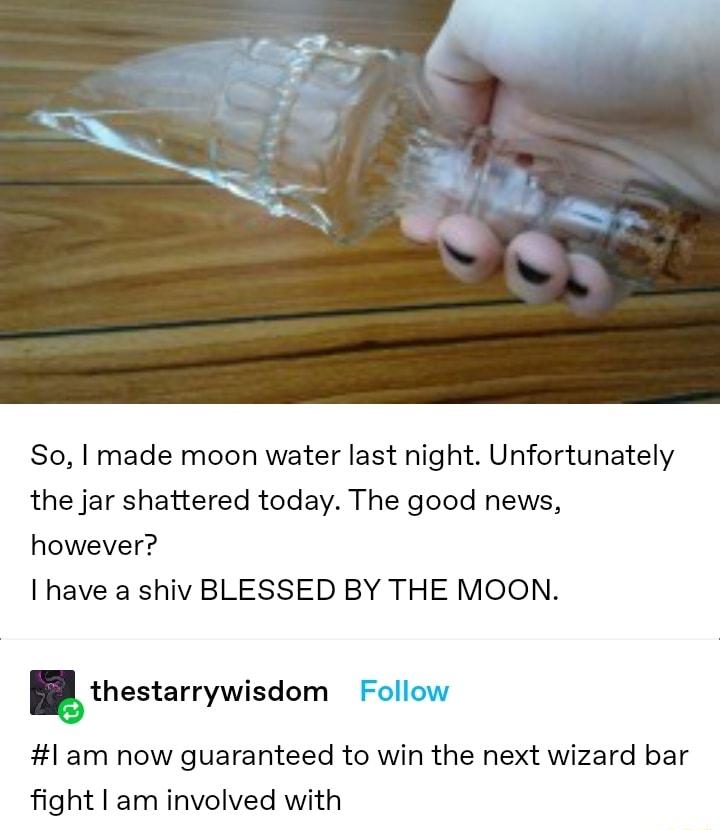 So made moon water last night Unfortunately the jar shattered today The good news however have a shiv BLESSED BY THE MOON thestarrywisdom 1 am now guaranteed to win the next wizard bar fight am involved with