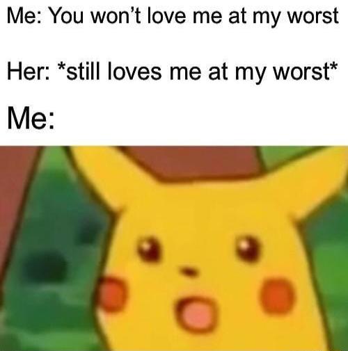 Me You wont love me at my worst Her still loves me at my worst Me A