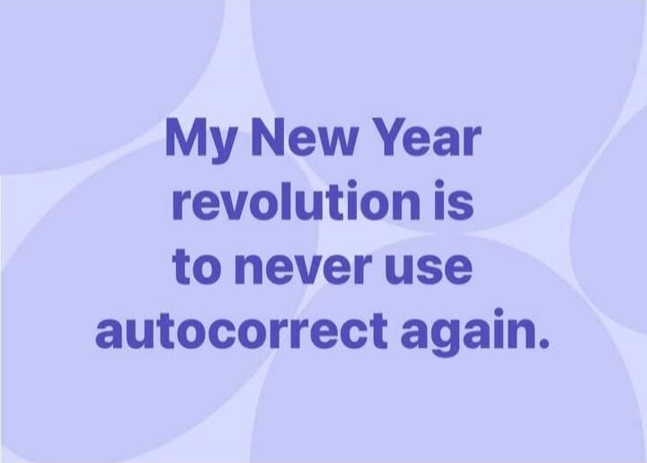 My New Year revolution is to never use autocorrect again.