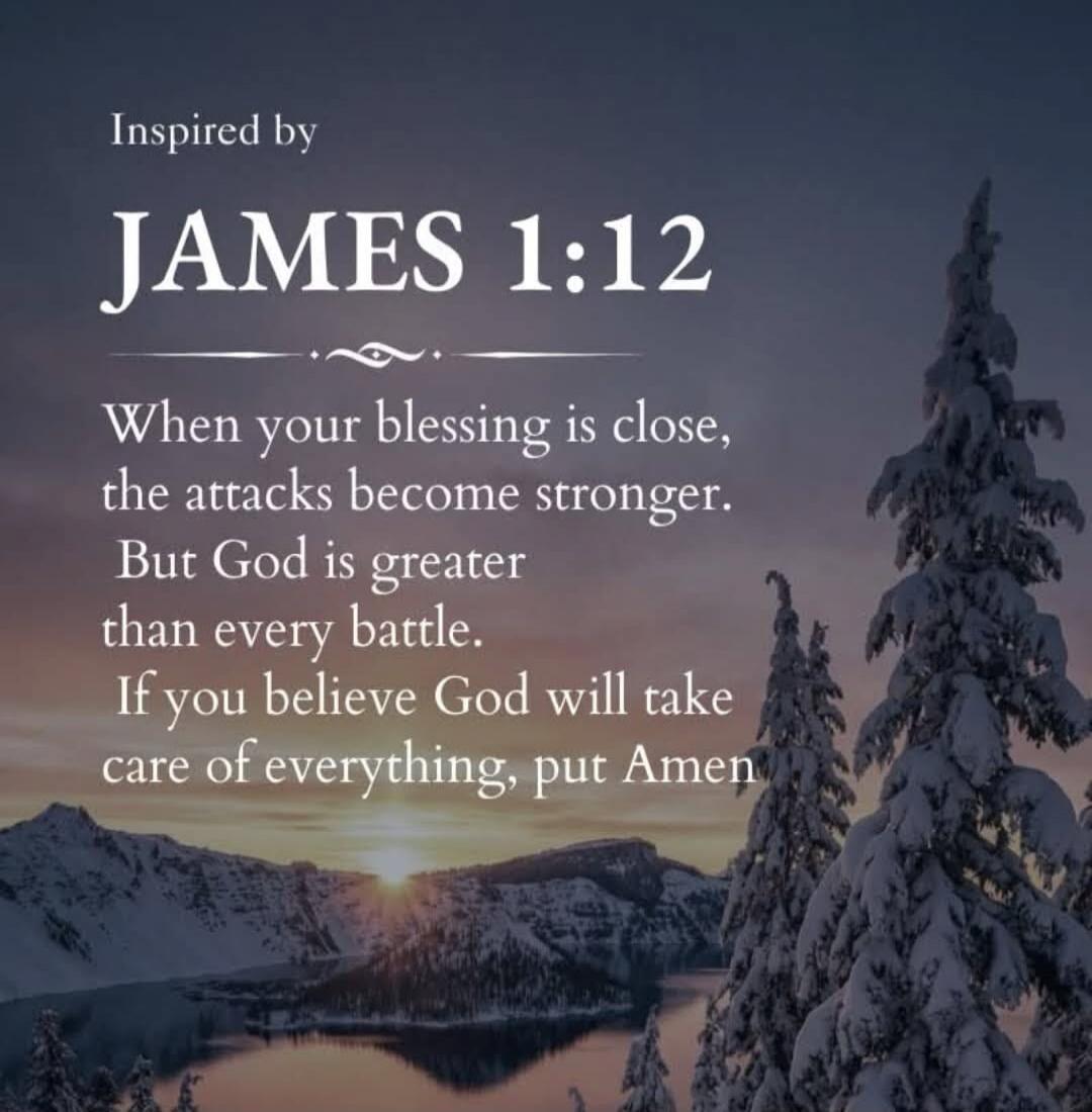 Inspired by JAMES 1:12 When your blessing is close, the attacks become stronger. But God is greater than every battle. If you believe God will take care of everything, put Amen