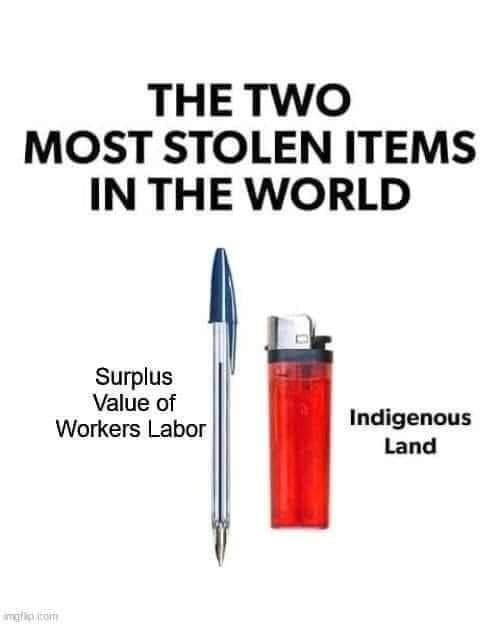 THETWO MOST STOLEN ITEMS IN THE WORLD Surplus Value of Workers Labor Indigenous Land